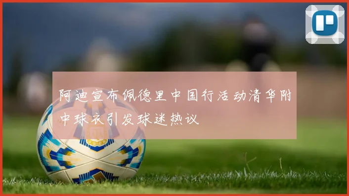 阿迪宣布佩德里中国行活动清华附中球衣引发球迷热议