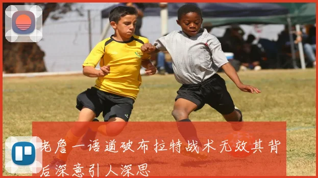 老詹一语道破布拉特战术无效其背后深意引人深思