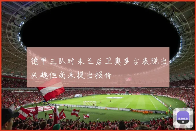德甲三队对米兰后卫奥多古表现出兴趣但尚未提出报价